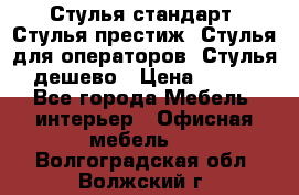 Стулья стандарт, Стулья престиж, Стулья для операторов, Стулья дешево › Цена ­ 450 - Все города Мебель, интерьер » Офисная мебель   . Волгоградская обл.,Волжский г.